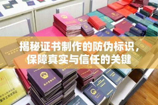 恩施揭秘证书制作的防伪标识，保障真实与信任的关键
